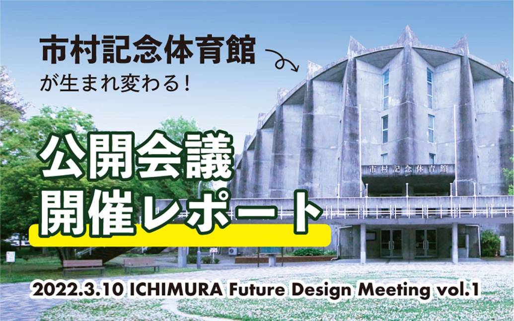 【開催レポート】市村記念体育館が生まれ変わる！公開会議「ICHIMURA Future Design Meeting vol.1」