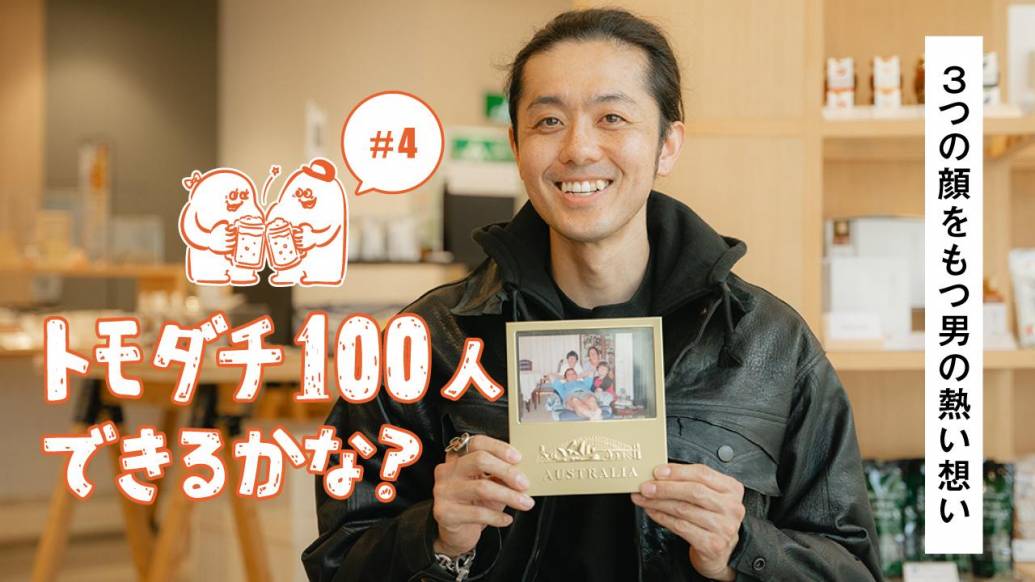 「トモダチ100人できるかな？」#4 3つの顔をもつ男の熱い想い